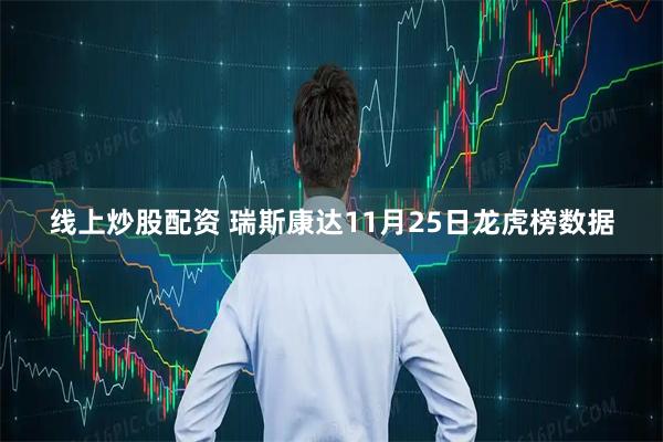 線上炒股配資 瑞斯康達(dá)11月25日龍虎榜數(shù)據(jù)